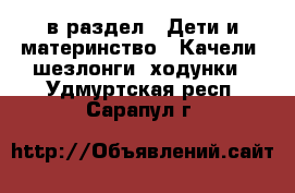  в раздел : Дети и материнство » Качели, шезлонги, ходунки . Удмуртская респ.,Сарапул г.